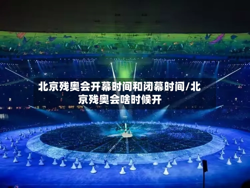 北京残奥会开幕时间和闭幕时间/北京残奥会啥时候开-第1张图片