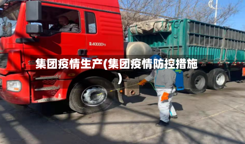 集团疫情生产(集团疫情防控措施)-第1张图片