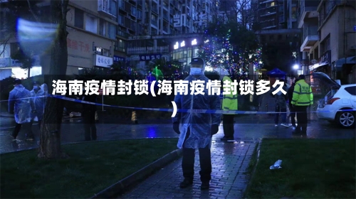 海南疫情封锁(海南疫情封锁多久)-第1张图片