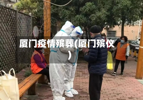 厦门疫情殡葬(厦门殡仪)-第2张图片