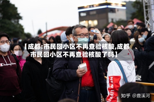 【成都:市民回小区不再查验核酸,成都市民回小区不再查验核酸了吗】-第1张图片