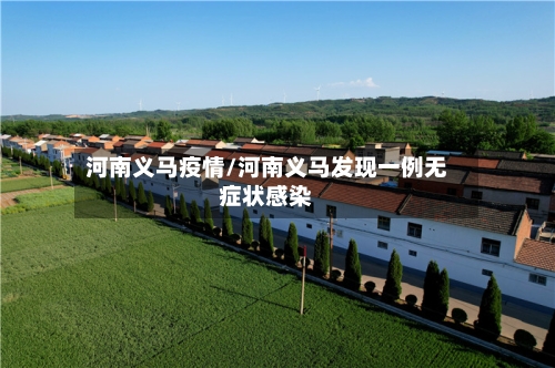 河南义马疫情/河南义马发现一例无症状感染-第2张图片
