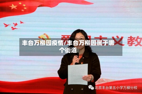 丰台万柳园疫情/丰台万柳园属于哪个街道-第2张图片