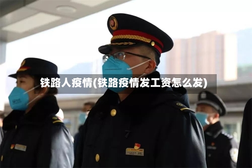 铁路人疫情(铁路疫情发工资怎么发)-第1张图片
