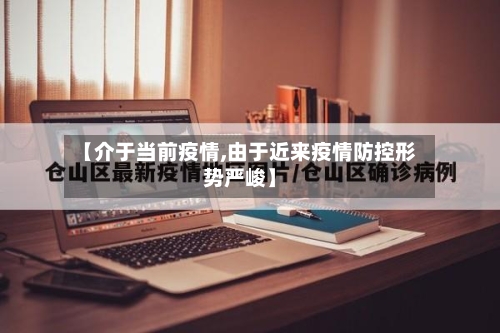 【介于当前疫情,由于近来疫情防控形势严峻】-第1张图片