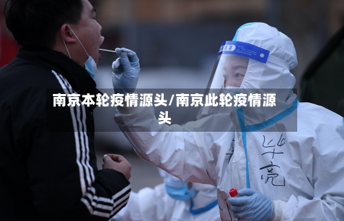 南京本轮疫情源头/南京此轮疫情源头-第3张图片