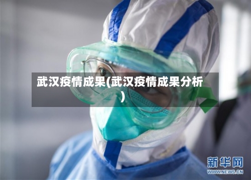 武汉疫情成果(武汉疫情成果分析)-第3张图片
