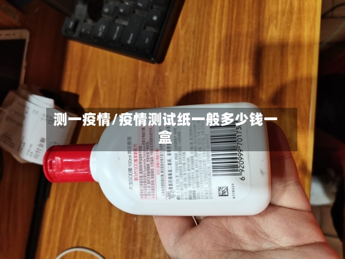 测一疫情/疫情测试纸一般多少钱一盒-第1张图片