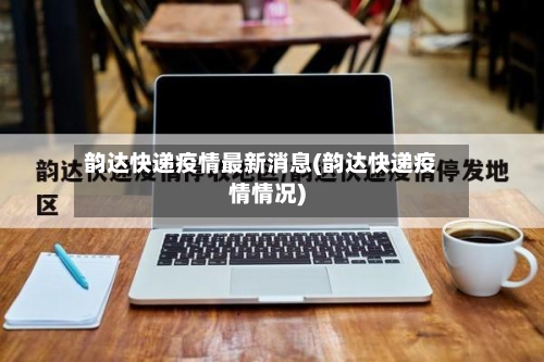 韵达快递疫情最新消息(韵达快递疫情情况)-第3张图片