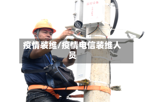 疫情装维/疫情电信装维人员-第2张图片