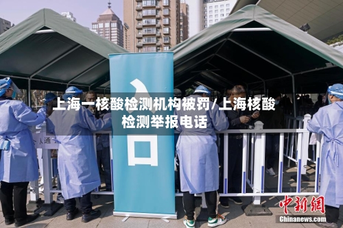 上海一核酸检测机构被罚/上海核酸检测举报电话-第2张图片
