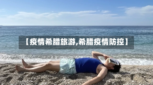 【疫情希腊旅游,希腊疫情防控】-第1张图片