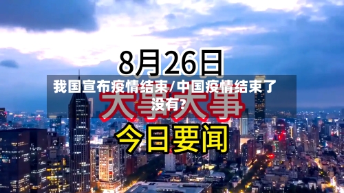 我国宣布疫情结束/中国疫情结束了没有?-第3张图片