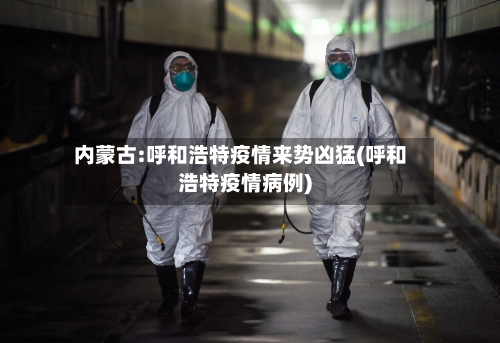 内蒙古:呼和浩特疫情来势凶猛(呼和浩特疫情病例)-第1张图片