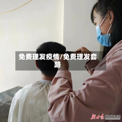 免费理发疫情/免费理发套路-第1张图片