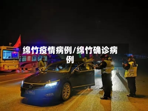 绵竹疫情病例/绵竹确诊病例-第1张图片