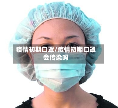 疫情初期口罩/疫情初期口罩会传染吗-第2张图片