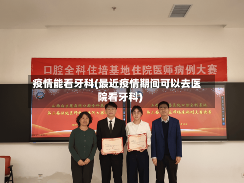疫情能看牙科(最近疫情期间可以去医院看牙科)-第1张图片