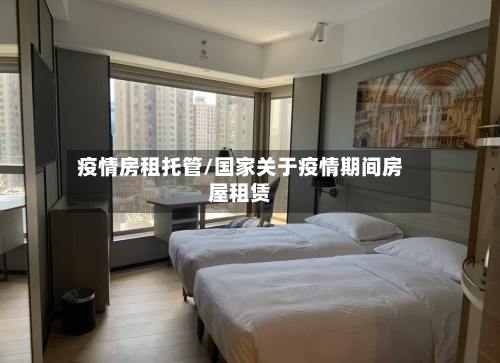 疫情房租托管/国家关于疫情期间房屋租赁-第1张图片
