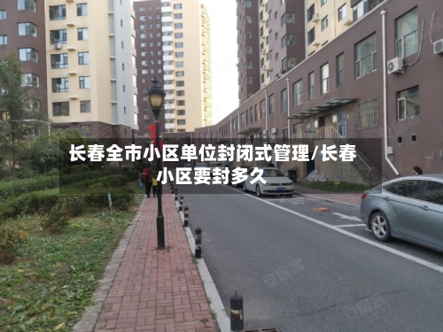 长春全市小区单位封闭式管理/长春小区要封多久-第1张图片