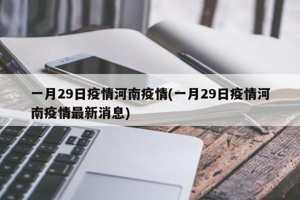 一月29日疫情河南疫情(一月29日疫情河南疫情最新消息)