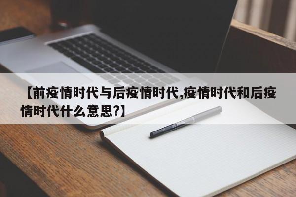 【前疫情时代与后疫情时代,疫情时代和后疫情时代什么意思?】