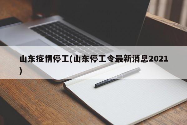 山东疫情停工(山东停工令最新消息2021)