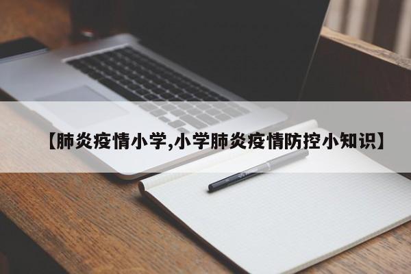 【肺炎疫情小学,小学肺炎疫情防控小知识】
