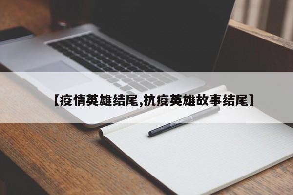 【疫情英雄结尾,抗疫英雄故事结尾】