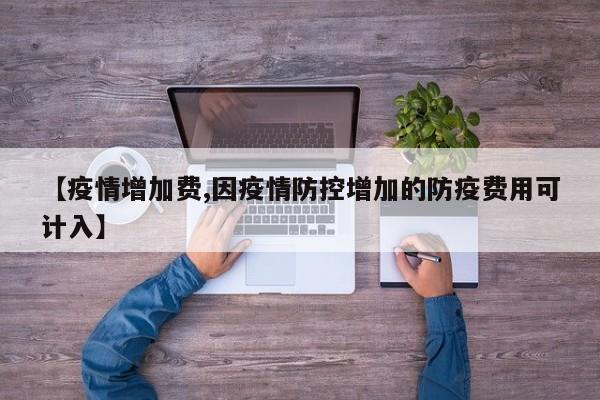 【疫情增加费,因疫情防控增加的防疫费用可计入】