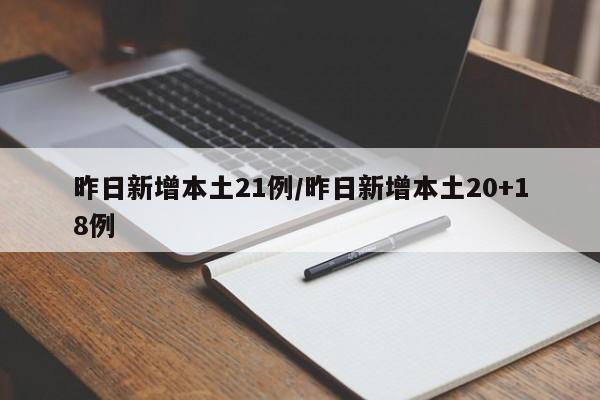 昨日新增本土21例/昨日新增本土20+18例