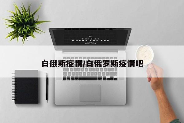 白俄斯疫情/白俄罗斯疫情吧