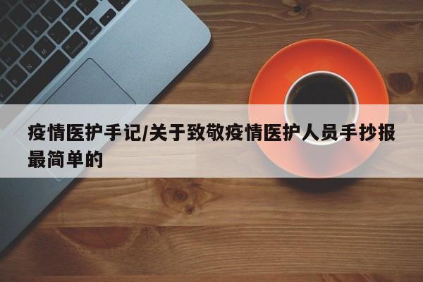 疫情医护手记/关于致敬疫情医护人员手抄报最简单的