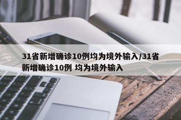 31省新增确诊10例均为境外输入/31省新增确诊10例 均为境外输入
