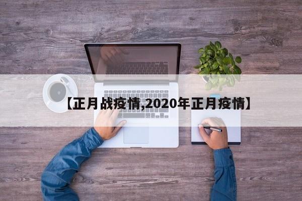 【正月战疫情,2020年正月疫情】