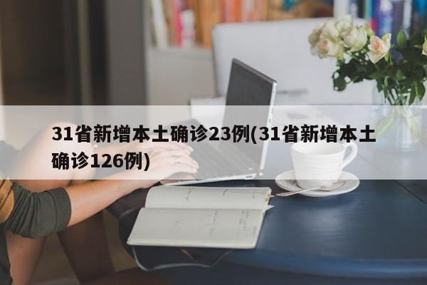 31省新增本土确诊23例(31省新增本土确诊126例)