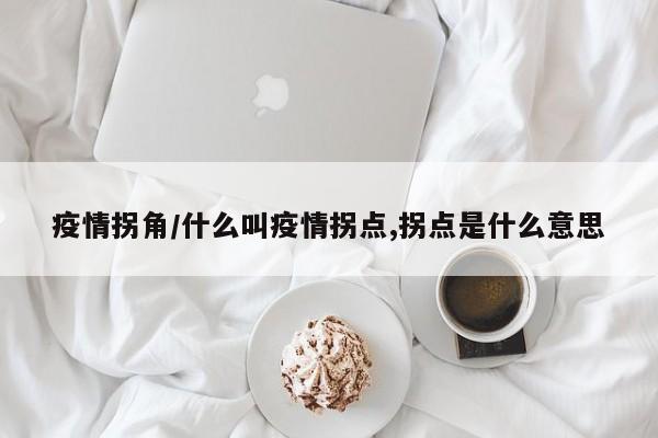 疫情拐角/什么叫疫情拐点,拐点是什么意思