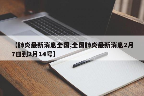 【肺炎最新消息全国,全国肺炎最新消息2月7日到2月14号】