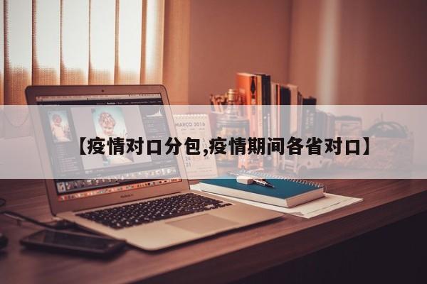 【疫情对口分包,疫情期间各省对口】