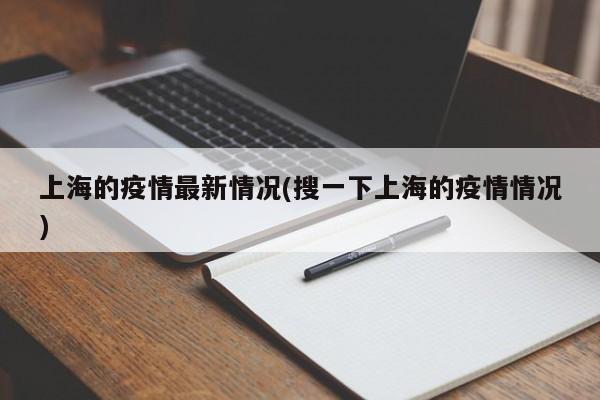 上海的疫情最新情况(搜一下上海的疫情情况)