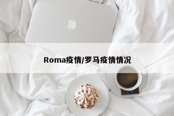 Roma疫情/罗马疫情情况