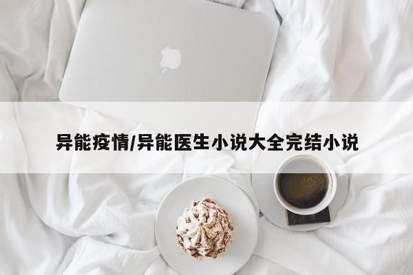 异能疫情/异能医生小说大全完结小说